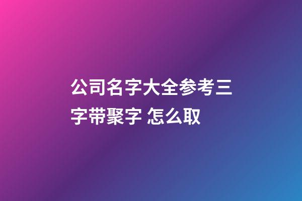 公司名字大全参考三字带聚字 怎么取-第1张-公司起名-玄机派